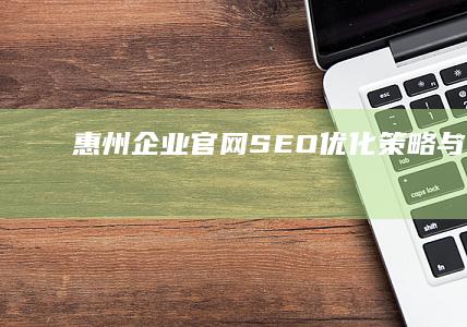 惠州企业官网SEO优化策略与实践